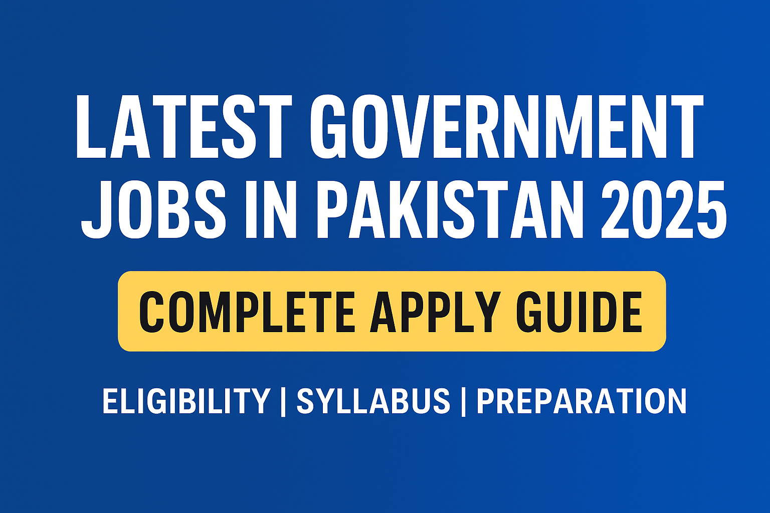 Latest Government Jobs in Pakistan 2025 – Complete Guide to Apply, Eligibility, Syllabus & Test Preparation